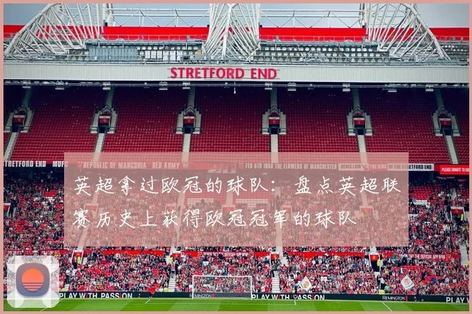 英超拿过欧冠的球队:盘点英超联赛历史上获得欧冠冠军的球队