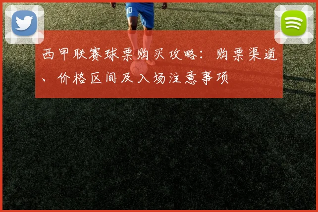 西甲联赛球票购买攻略:购票渠道、价格区间及入场注意事项