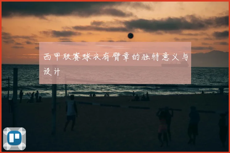 西甲联赛球衣有臂章的独特意义与设计