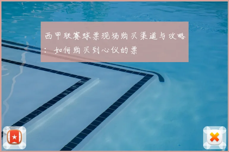 西甲联赛球票现场购买渠道与攻略：如何购买到心仪的票