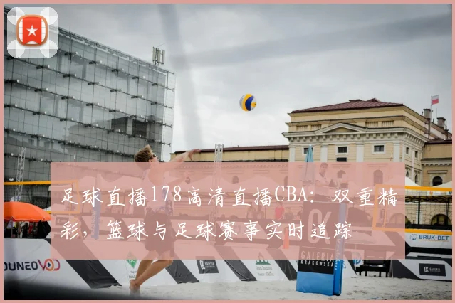 足球直播178高清直播CBA:双重精彩,篮球与足球赛事实时追踪