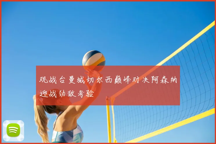 观战台曼城切尔西巅峰对决阿森纳迎战劲敌考验